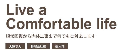 Live a Comfortable life　現状回復から内装工事まで何でもご対応します　大家さん　管理会社様　個人宅